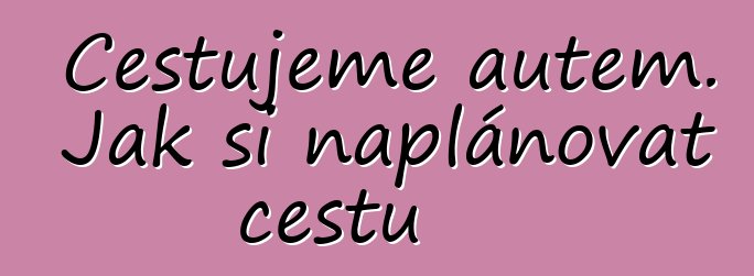 Cestujeme autem. Jak si naplánovat cestu