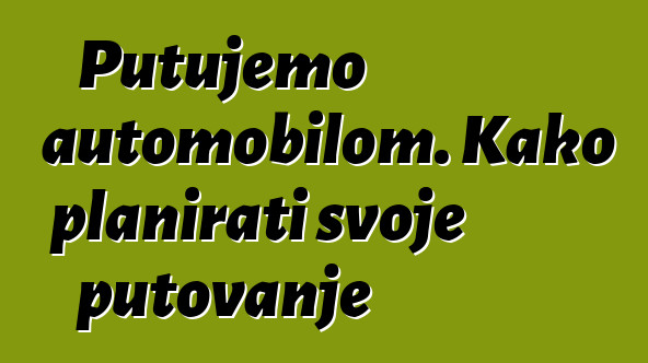 Putujemo automobilom. Kako planirati svoje putovanje