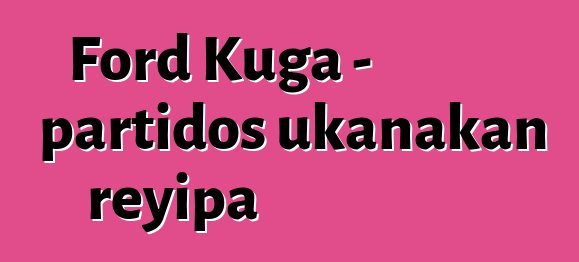 Ford Kuga - partidos ukanakan reyipa