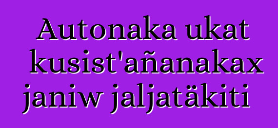 Autonaka ukat kusist’añanakax janiw jaljatäkiti