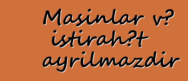 Maşınlar və istirahət ayrılmazdır