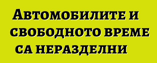Автомобилите и свободното време са неразделни