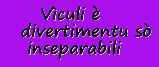 Vìculi è divertimentu sò inseparabili