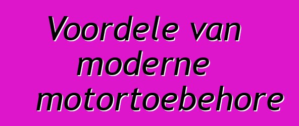 Voordele van moderne motortoebehore
