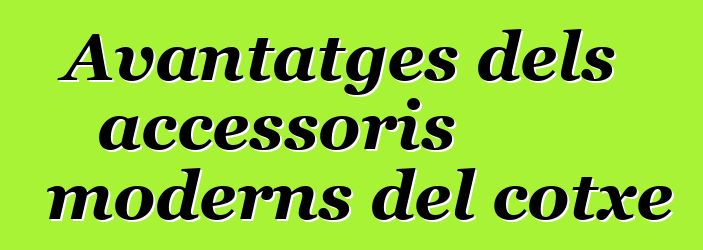 Avantatges dels accessoris moderns del cotxe