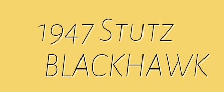 1947 Stutz BLACKHAWK