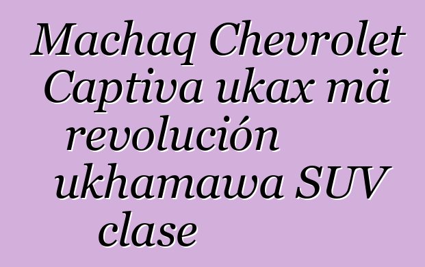 Machaq Chevrolet Captiva ukax mä revolución ukhamawa SUV clase