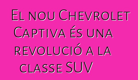 El nou Chevrolet Captiva és una revolució a la classe SUV