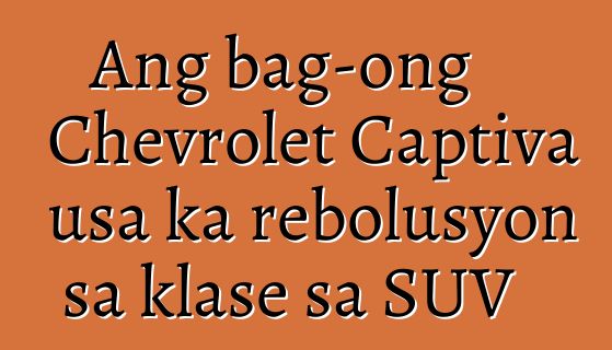 Ang bag-ong Chevrolet Captiva usa ka rebolusyon sa klase sa SUV