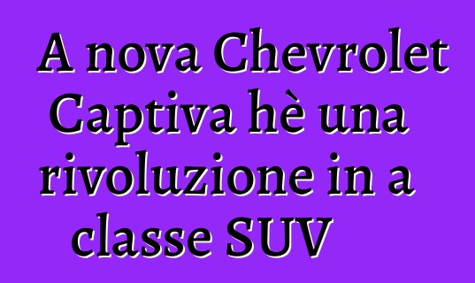 A nova Chevrolet Captiva hè una rivoluzione in a classe SUV