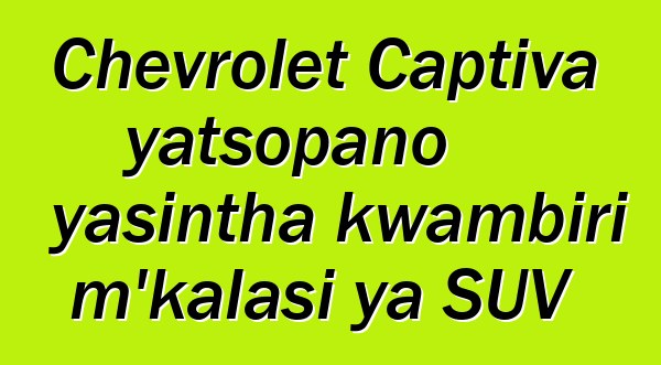 Chevrolet Captiva yatsopano yasintha kwambiri m'kalasi ya SUV