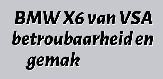 BMW X6 van VSA betroubaarheid en gemak