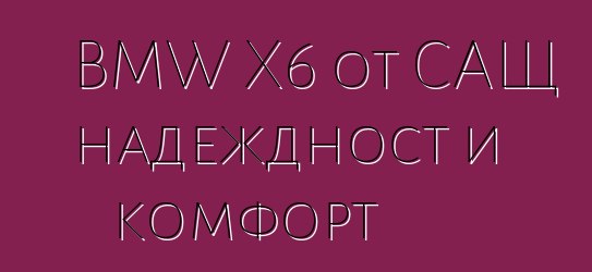 BMW X6 от САЩ надеждност и комфорт