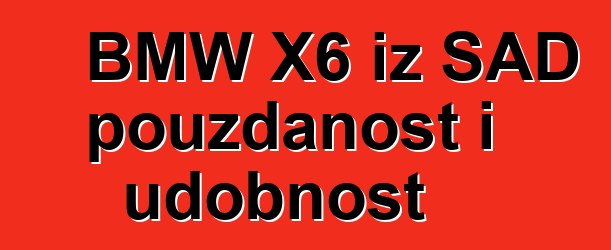 BMW X6 iz SAD pouzdanost i udobnost