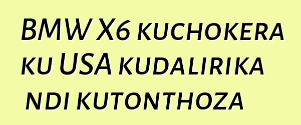 BMW X6 kuchokera ku USA kudalirika ndi kutonthoza