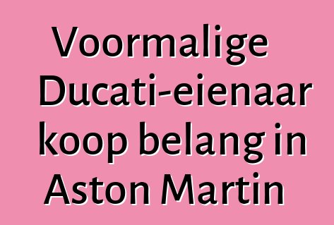 Voormalige Ducati-eienaar koop belang in Aston Martin