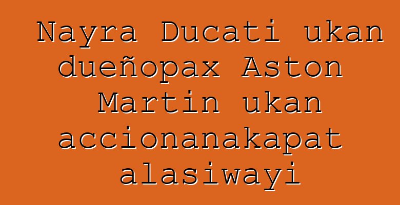Nayra Ducati ukan dueñopax Aston Martin ukan accionanakapat alasiwayi