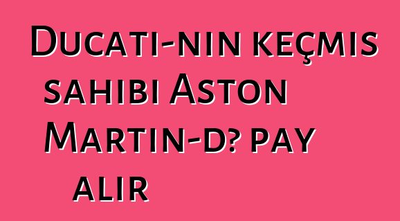 Ducati-nin keçmiş sahibi Aston Martin-də pay alır