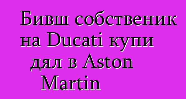 Бивш собственик на Ducati купи дял в Aston Martin