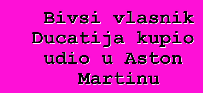 Bivši vlasnik Ducatija kupio udio u Aston Martinu