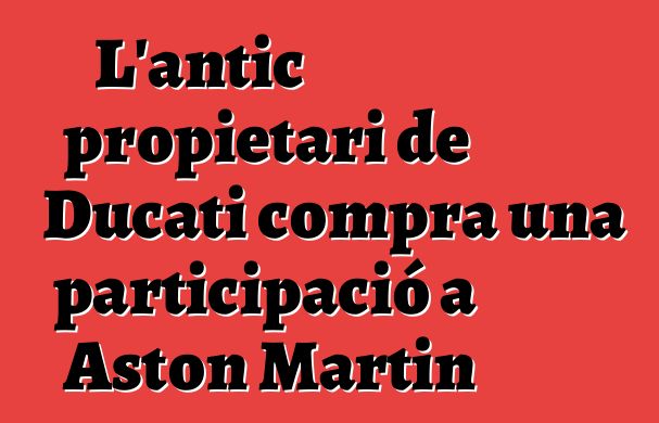 L'antic propietari de Ducati compra una participació a Aston Martin