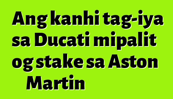 Ang kanhi tag-iya sa Ducati mipalit og stake sa Aston Martin