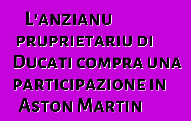 L'anzianu pruprietariu di Ducati compra una participazione in Aston Martin