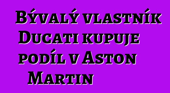 Bývalý vlastník Ducati kupuje podíl v Aston Martin