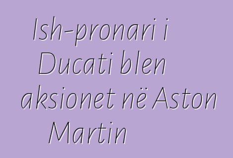 Ish-pronari i Ducati blen aksionet në Aston Martin
