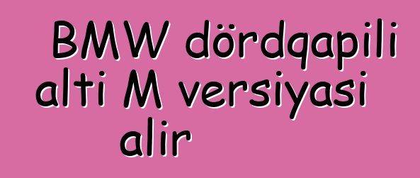 BMW dördqapılı altı M versiyası alır