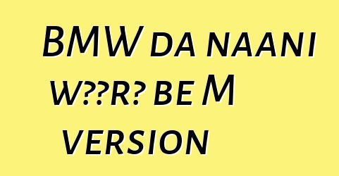BMW da naani wɔɔrɔ bɛ M version