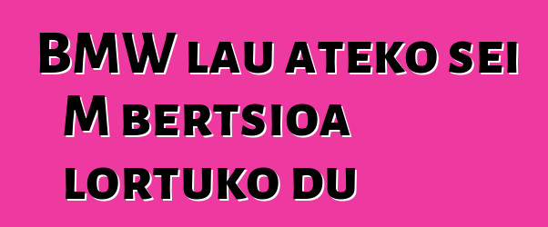 BMW lau ateko sei M bertsioa lortuko du