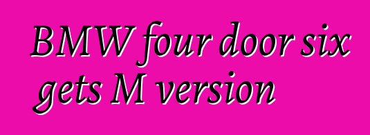 BMW four door six gets M version