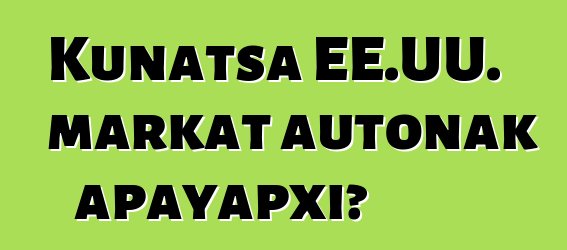 Kunatsa EE.UU. markat autonak apayapxi?