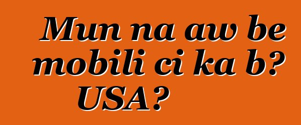 Mun na aw bɛ mobili ci ka bɔ USA?