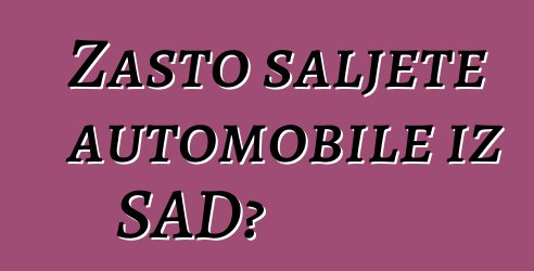 Zašto šaljete automobile iz SAD?