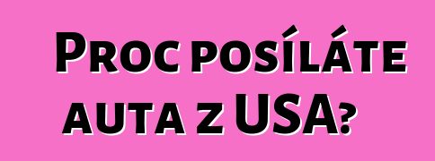 Proč posíláte auta z USA?