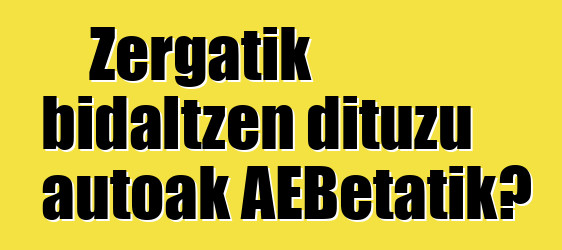 Zergatik bidaltzen dituzu autoak AEBetatik?