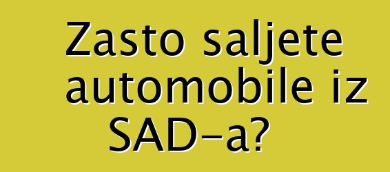 Zašto šaljete automobile iz SAD-a?