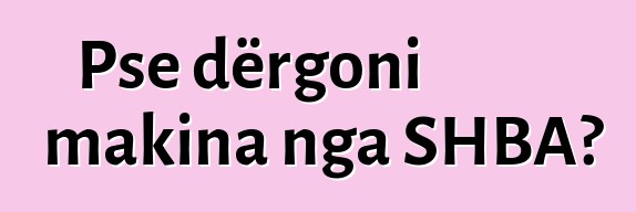 Pse dërgoni makina nga SHBA?