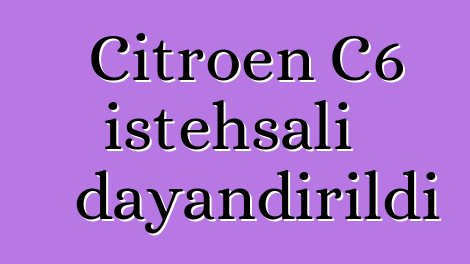 Citroen C6 istehsalı dayandırıldı