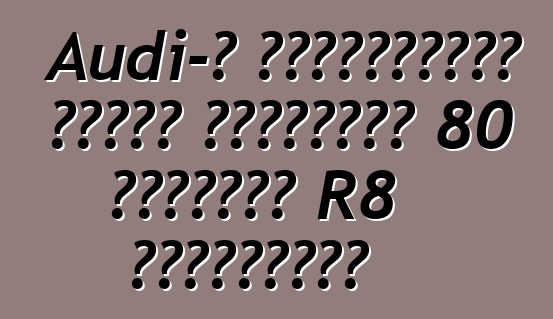 Audi-ն չինացիների համար կթողարկի 80 բացառիկ R8 սուպերքար