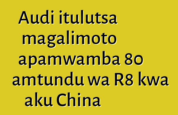 Audi itulutsa magalimoto apamwamba 80 amtundu wa R8 kwa aku China