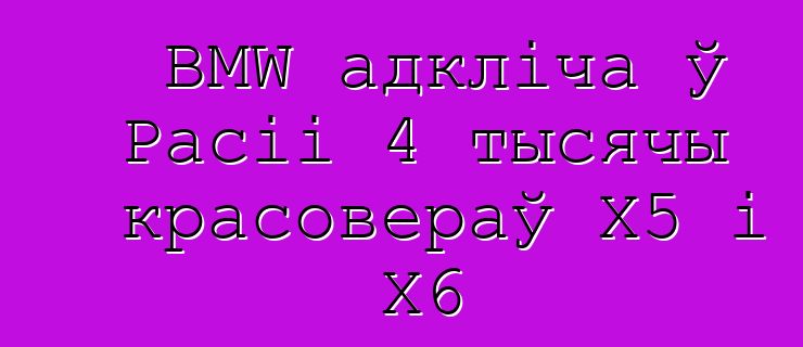 BMW адкліча ў Расіі 4 тысячы красовераў X5 і X6