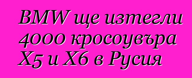 BMW ще изтегли 4000 кросоувъра X5 и X6 в Русия