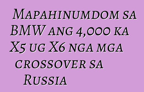 Mapahinumdom sa BMW ang 4,000 ka X5 ug X6 nga mga crossover sa Russia