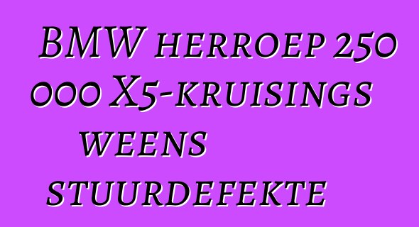 BMW herroep 250 000 X5-kruisings weens stuurdefekte