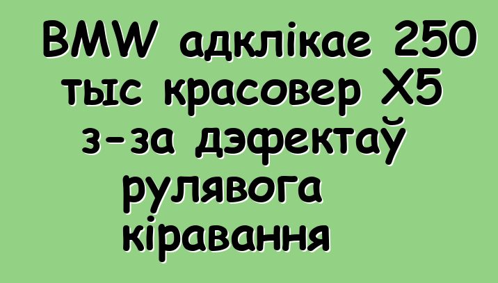 BMW адклікае 250 тыс красовер X5 з-за дэфектаў рулявога кіравання