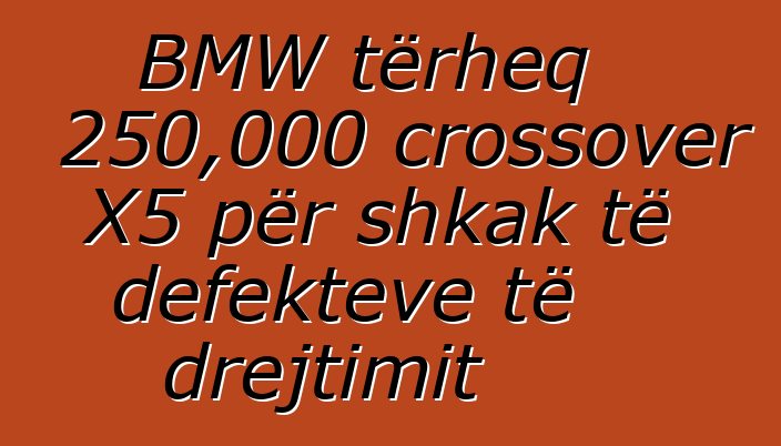 BMW tërheq 250,000 crossover X5 për shkak të defekteve të drejtimit