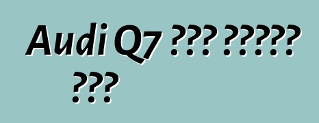 Audi Q7 አዲስ የጥንታዊ ለውጥ